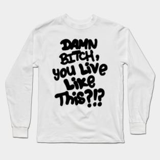 Damn bitch you live like this Long Sleeve T-Shirt